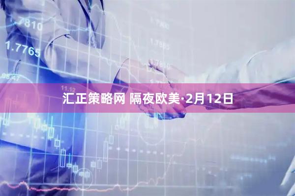 汇正策略网 隔夜欧美·2月12日