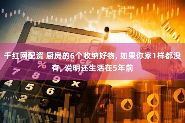 千红网配资 厨房的6个收纳好物, 如果你家1样都没有, 说明还生活在5年前