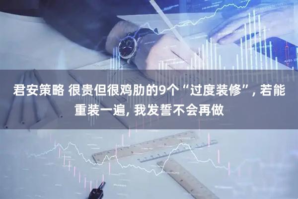 君安策略 很贵但很鸡肋的9个“过度装修”, 若能重装一遍, 我发誓不会再做