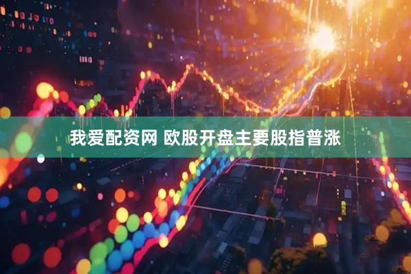 我爱配资网 欧股开盘主要股指普涨