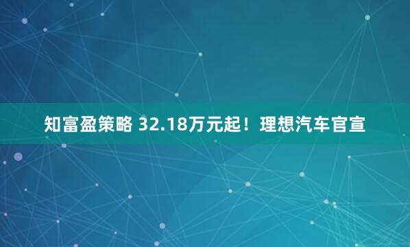 知富盈策略 32.18万元起！理想汽车官宣