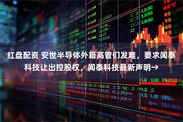 红盘配资 安世半导体外籍高管们发难，要求闻泰科技让出控股权，闻泰科技最新声明→