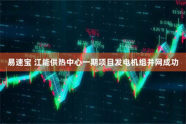 易速宝 江能供热中心一期项目发电机组并网成功