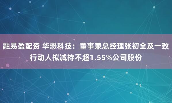 融易盈配资 华懋科技：董事兼总经理张初全及一致行动人拟减持不超1.55%公司股份