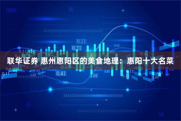 联华证券 惠州惠阳区的美食地理:惠阳十大名菜
